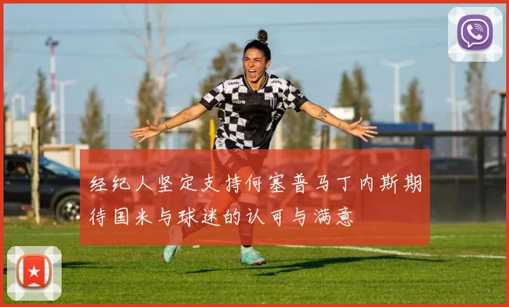 经纪人坚定支持何塞普马丁内斯期待国米与球迷的认可与满意