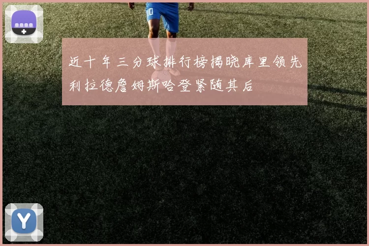 近十年三分球排行榜揭晓库里领先利拉德詹姆斯哈登紧随其后