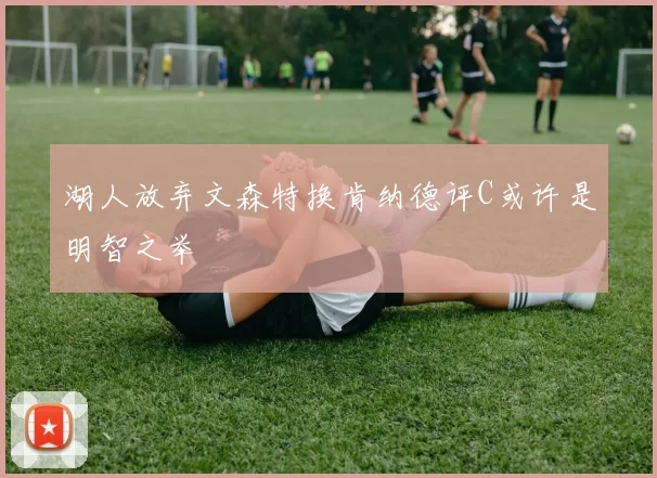 湖人放弃文森特换肯纳德评C或许是明智之举