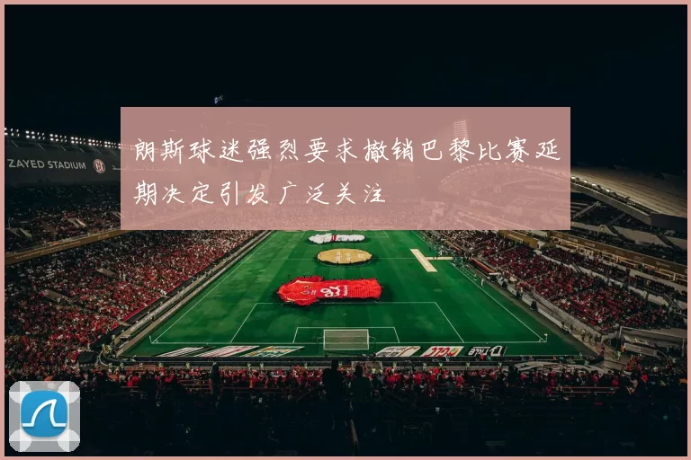 朗斯球迷强烈要求撤销巴黎比赛延期决定引发广泛关注
