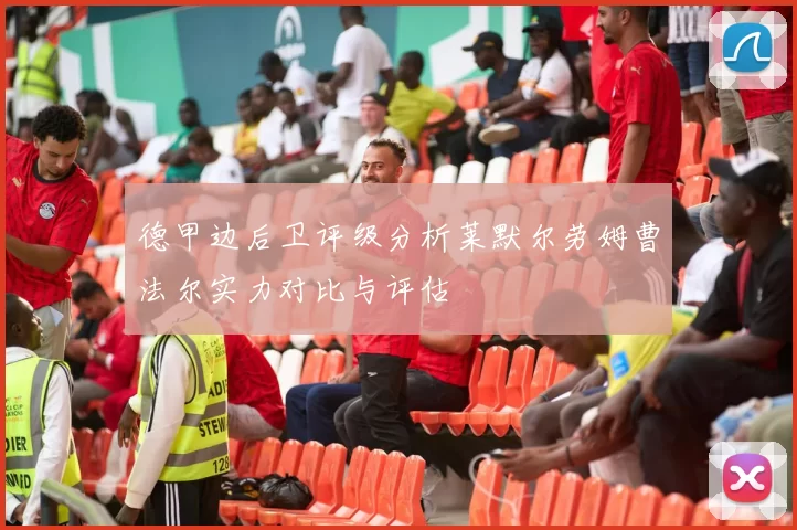 德甲边后卫评级分析莱默尔劳姆曹法尔实力对比与评估