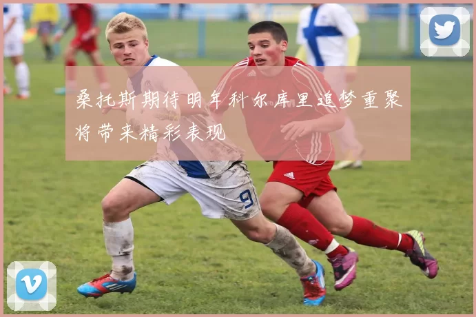 桑托斯期待明年科尔库里追梦重聚将带来精彩表现