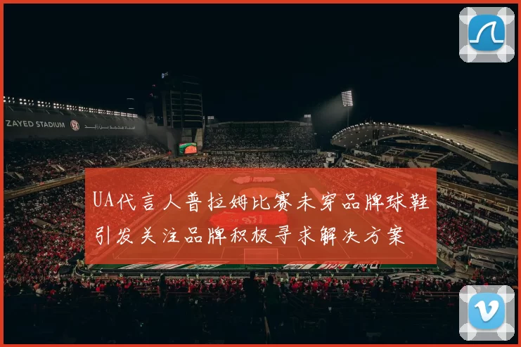 UA代言人普拉姆比赛未穿品牌球鞋引发关注品牌积极寻求解决方案
