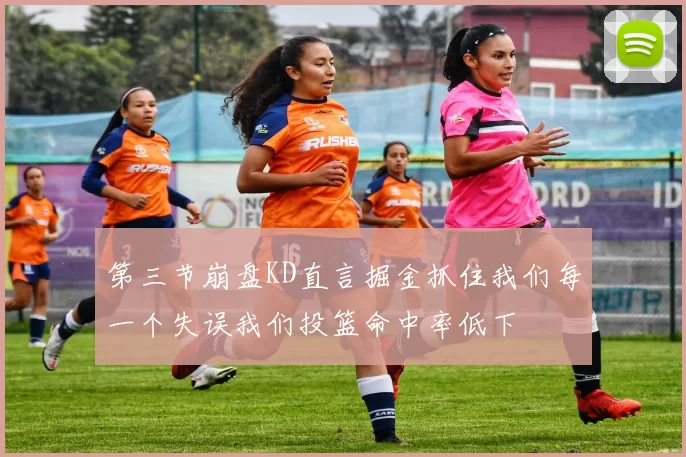 第三节崩盘KD直言掘金抓住我们每一个失误我们投篮命中率低下
